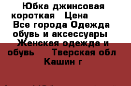 Юбка джинсовая короткая › Цена ­ 150 - Все города Одежда, обувь и аксессуары » Женская одежда и обувь   . Тверская обл.,Кашин г.